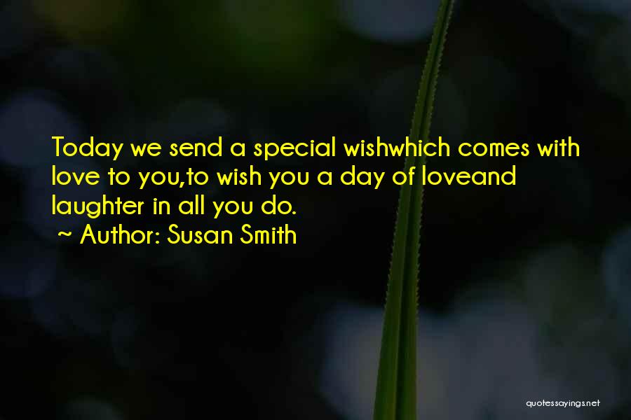 Susan Smith Quotes: Today We Send A Special Wishwhich Comes With Love To You,to Wish You A Day Of Loveand Laughter In All
