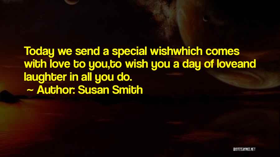 Susan Smith Quotes: Today We Send A Special Wishwhich Comes With Love To You,to Wish You A Day Of Loveand Laughter In All