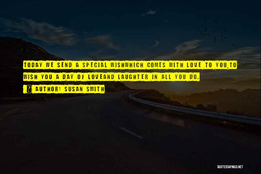 Susan Smith Quotes: Today We Send A Special Wishwhich Comes With Love To You,to Wish You A Day Of Loveand Laughter In All