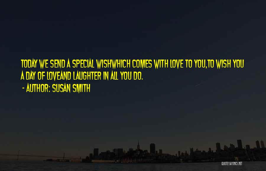 Susan Smith Quotes: Today We Send A Special Wishwhich Comes With Love To You,to Wish You A Day Of Loveand Laughter In All