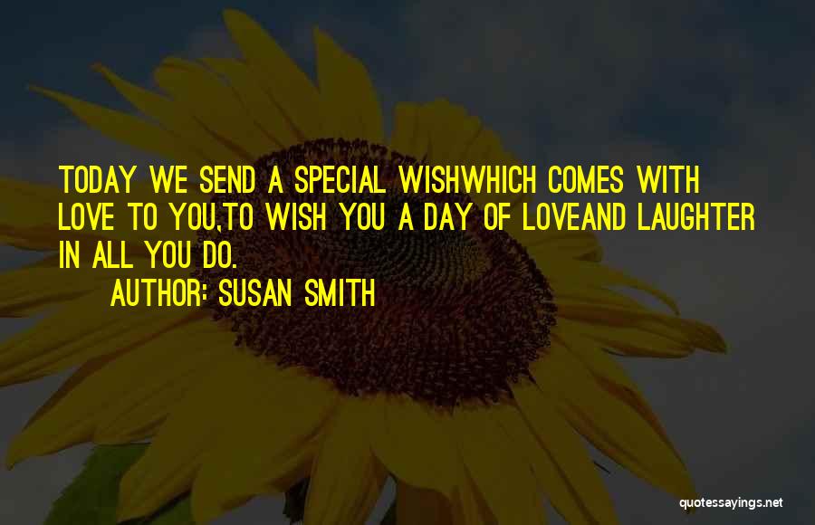 Susan Smith Quotes: Today We Send A Special Wishwhich Comes With Love To You,to Wish You A Day Of Loveand Laughter In All