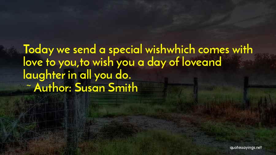 Susan Smith Quotes: Today We Send A Special Wishwhich Comes With Love To You,to Wish You A Day Of Loveand Laughter In All