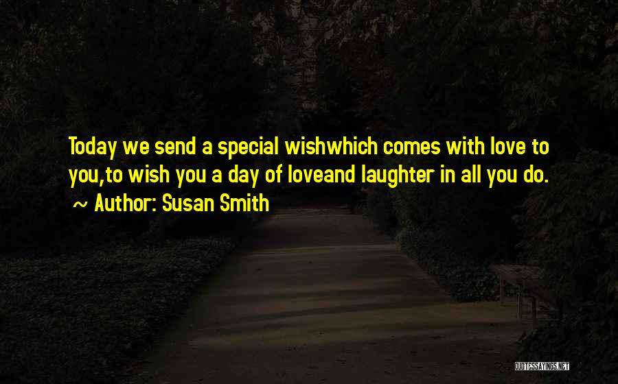 Susan Smith Quotes: Today We Send A Special Wishwhich Comes With Love To You,to Wish You A Day Of Loveand Laughter In All