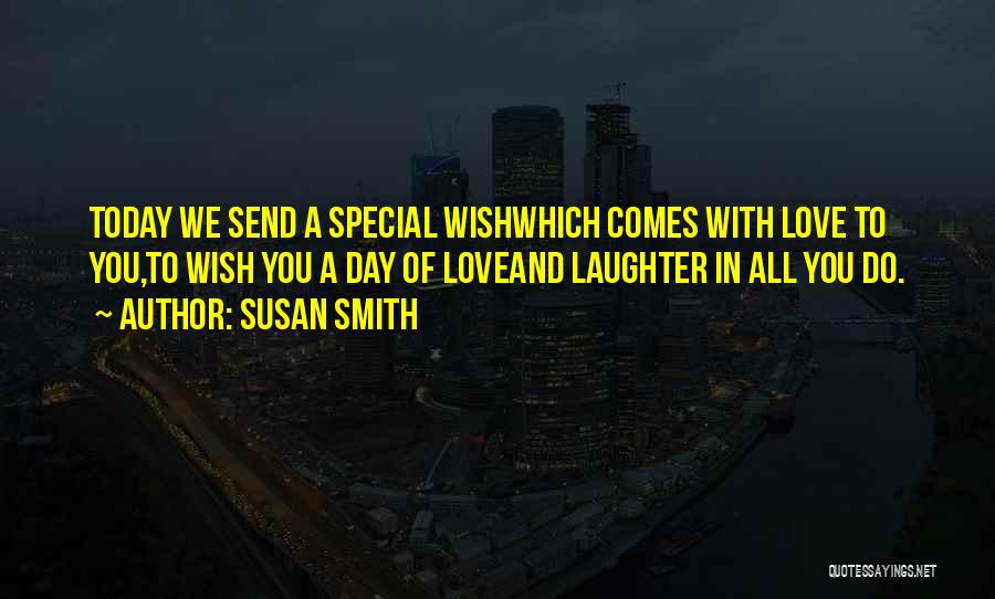 Susan Smith Quotes: Today We Send A Special Wishwhich Comes With Love To You,to Wish You A Day Of Loveand Laughter In All