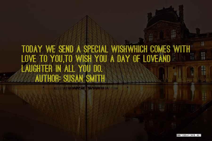 Susan Smith Quotes: Today We Send A Special Wishwhich Comes With Love To You,to Wish You A Day Of Loveand Laughter In All