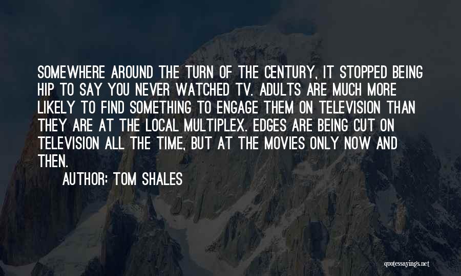 Tom Shales Quotes: Somewhere Around The Turn Of The Century, It Stopped Being Hip To Say You Never Watched Tv. Adults Are Much