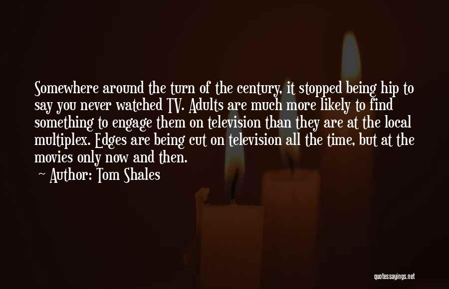 Tom Shales Quotes: Somewhere Around The Turn Of The Century, It Stopped Being Hip To Say You Never Watched Tv. Adults Are Much