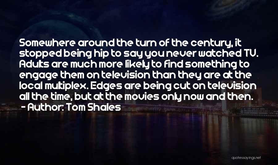 Tom Shales Quotes: Somewhere Around The Turn Of The Century, It Stopped Being Hip To Say You Never Watched Tv. Adults Are Much