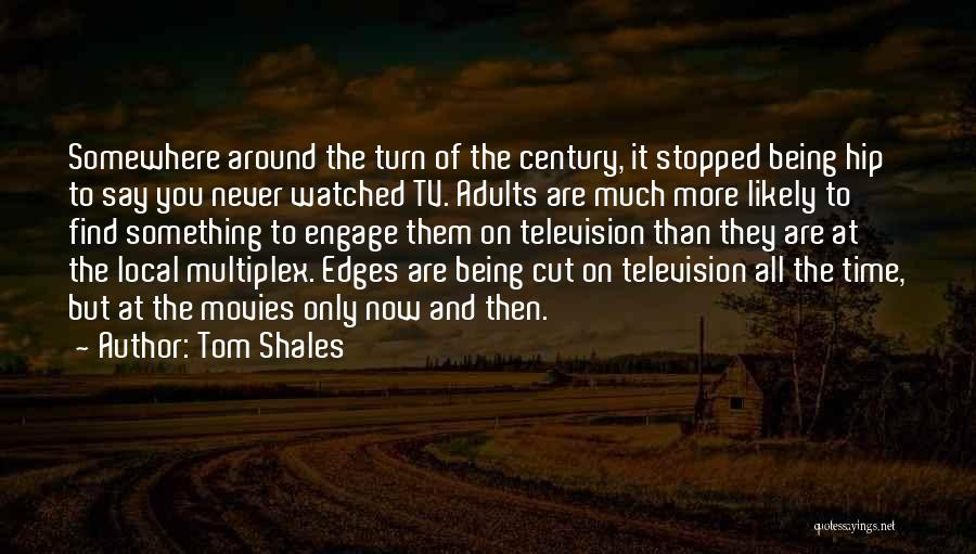 Tom Shales Quotes: Somewhere Around The Turn Of The Century, It Stopped Being Hip To Say You Never Watched Tv. Adults Are Much