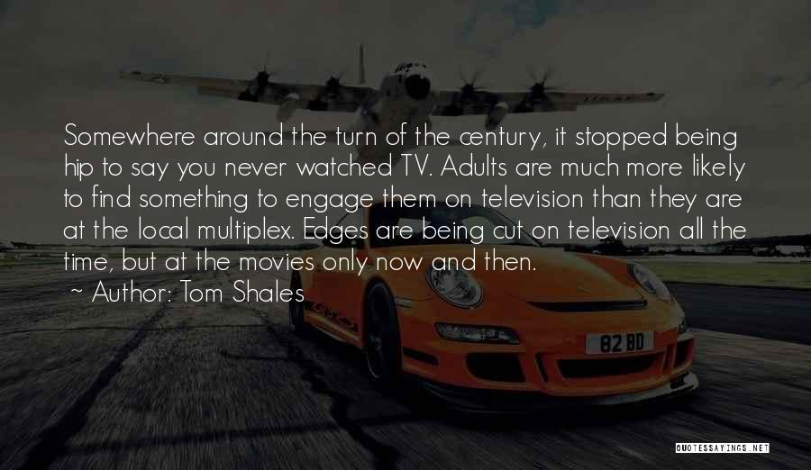 Tom Shales Quotes: Somewhere Around The Turn Of The Century, It Stopped Being Hip To Say You Never Watched Tv. Adults Are Much