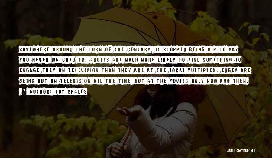 Tom Shales Quotes: Somewhere Around The Turn Of The Century, It Stopped Being Hip To Say You Never Watched Tv. Adults Are Much