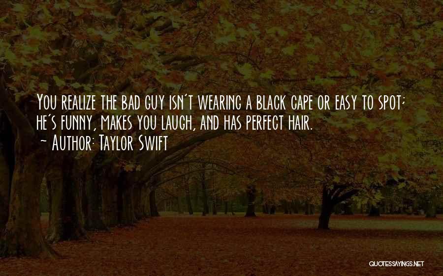 Taylor Swift Quotes: You Realize The Bad Guy Isn't Wearing A Black Cape Or Easy To Spot; He's Funny, Makes You Laugh, And