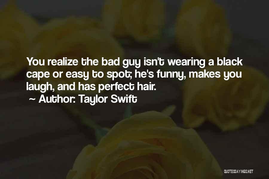 Taylor Swift Quotes: You Realize The Bad Guy Isn't Wearing A Black Cape Or Easy To Spot; He's Funny, Makes You Laugh, And
