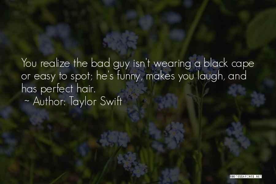 Taylor Swift Quotes: You Realize The Bad Guy Isn't Wearing A Black Cape Or Easy To Spot; He's Funny, Makes You Laugh, And