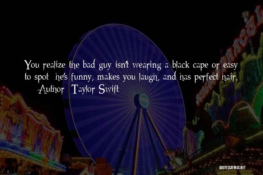 Taylor Swift Quotes: You Realize The Bad Guy Isn't Wearing A Black Cape Or Easy To Spot; He's Funny, Makes You Laugh, And