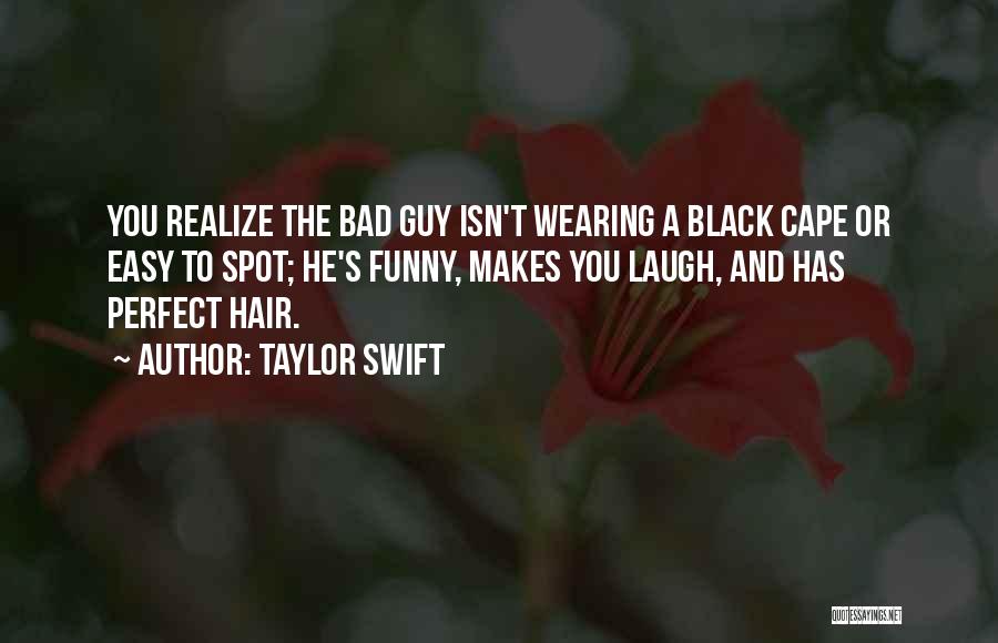 Taylor Swift Quotes: You Realize The Bad Guy Isn't Wearing A Black Cape Or Easy To Spot; He's Funny, Makes You Laugh, And