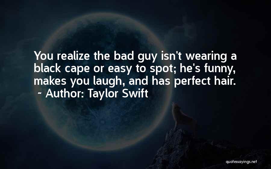 Taylor Swift Quotes: You Realize The Bad Guy Isn't Wearing A Black Cape Or Easy To Spot; He's Funny, Makes You Laugh, And