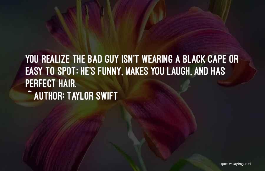 Taylor Swift Quotes: You Realize The Bad Guy Isn't Wearing A Black Cape Or Easy To Spot; He's Funny, Makes You Laugh, And