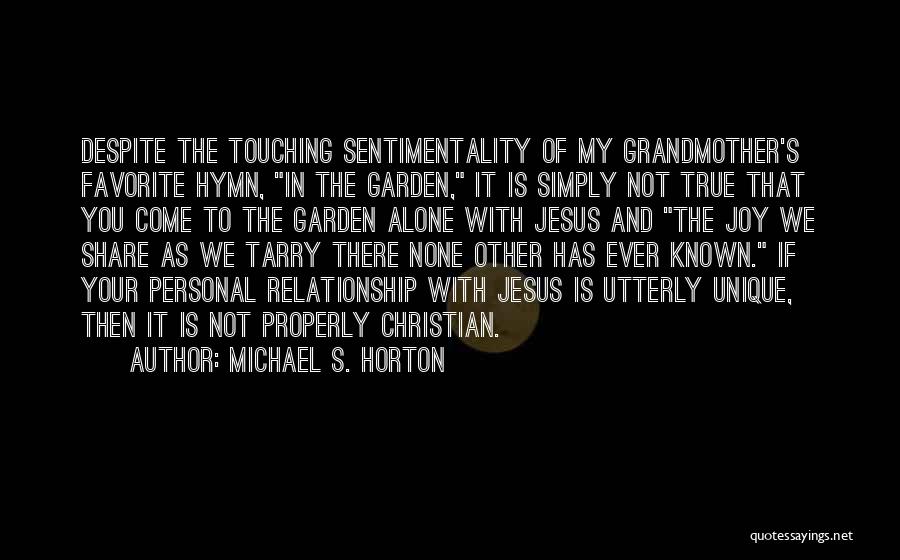 Michael S. Horton Quotes: Despite The Touching Sentimentality Of My Grandmother's Favorite Hymn, In The Garden, It Is Simply Not True That You Come