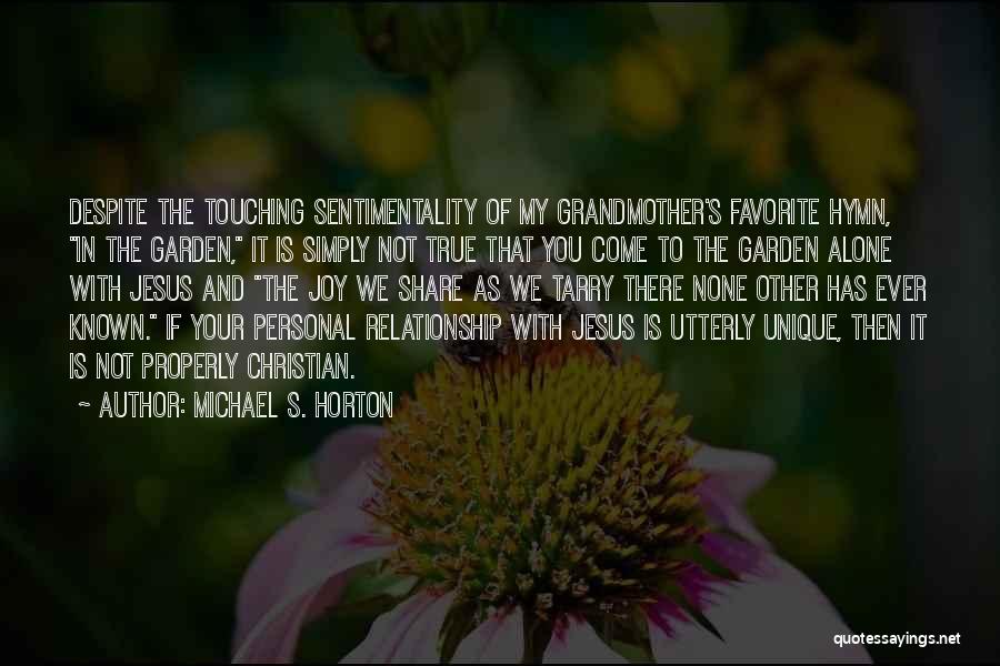 Michael S. Horton Quotes: Despite The Touching Sentimentality Of My Grandmother's Favorite Hymn, In The Garden, It Is Simply Not True That You Come
