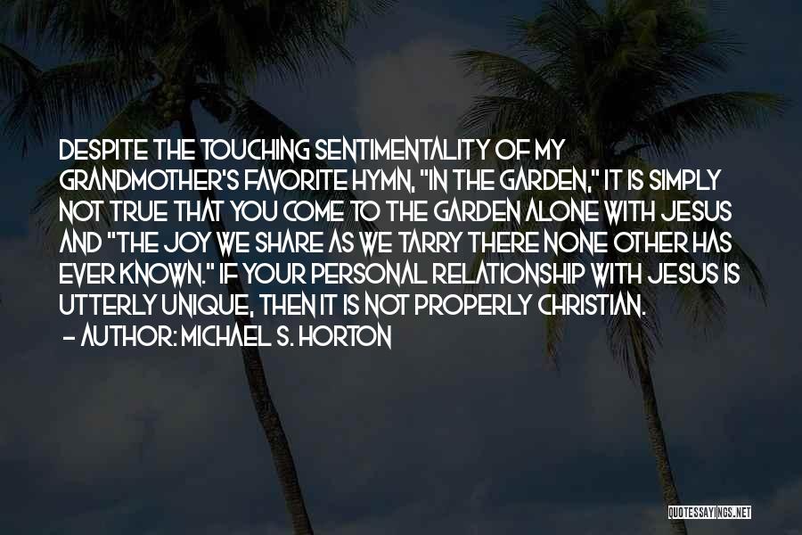 Michael S. Horton Quotes: Despite The Touching Sentimentality Of My Grandmother's Favorite Hymn, In The Garden, It Is Simply Not True That You Come