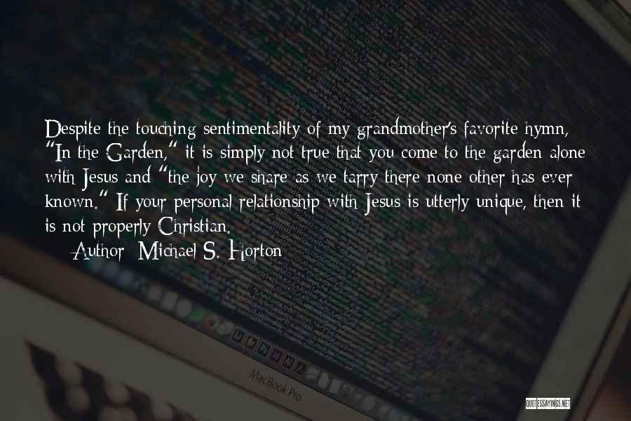 Michael S. Horton Quotes: Despite The Touching Sentimentality Of My Grandmother's Favorite Hymn, In The Garden, It Is Simply Not True That You Come
