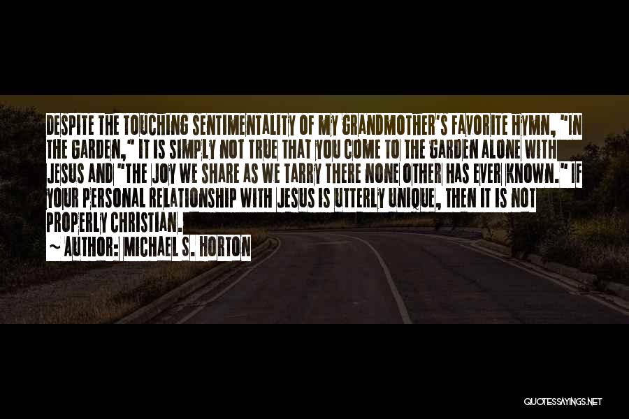Michael S. Horton Quotes: Despite The Touching Sentimentality Of My Grandmother's Favorite Hymn, In The Garden, It Is Simply Not True That You Come
