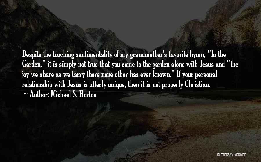 Michael S. Horton Quotes: Despite The Touching Sentimentality Of My Grandmother's Favorite Hymn, In The Garden, It Is Simply Not True That You Come