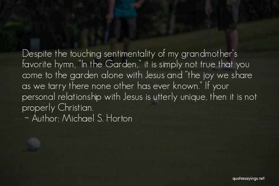 Michael S. Horton Quotes: Despite The Touching Sentimentality Of My Grandmother's Favorite Hymn, In The Garden, It Is Simply Not True That You Come