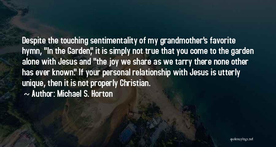 Michael S. Horton Quotes: Despite The Touching Sentimentality Of My Grandmother's Favorite Hymn, In The Garden, It Is Simply Not True That You Come