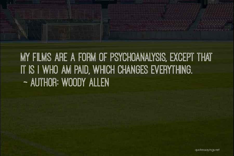 Woody Allen Quotes: My Films Are A Form Of Psychoanalysis, Except That It Is I Who Am Paid, Which Changes Everything.