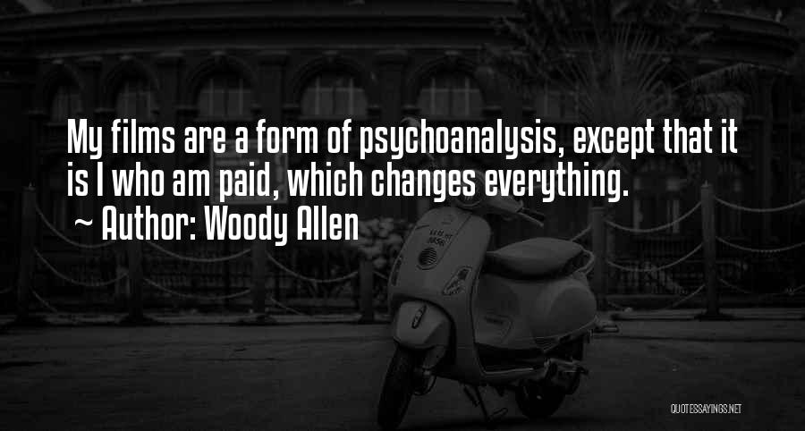 Woody Allen Quotes: My Films Are A Form Of Psychoanalysis, Except That It Is I Who Am Paid, Which Changes Everything.