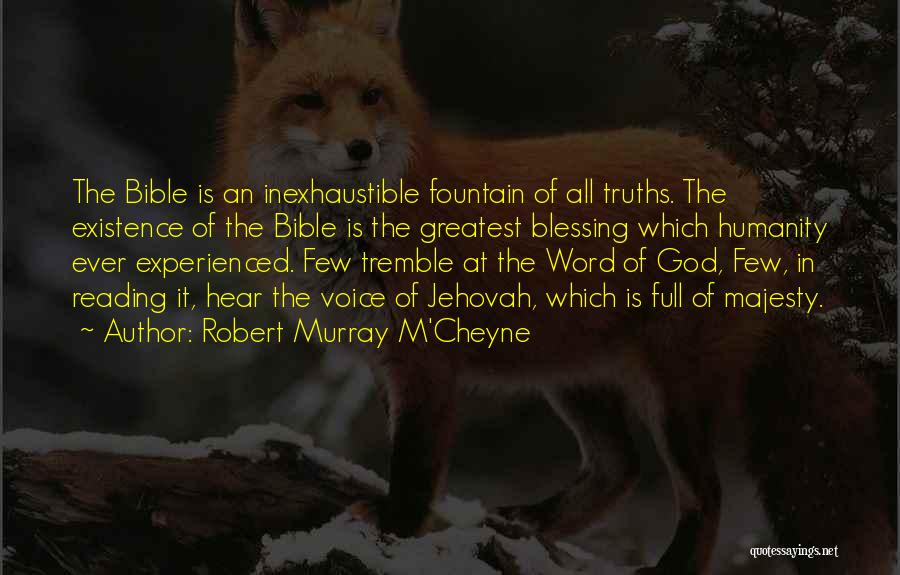 Robert Murray M'Cheyne Quotes: The Bible Is An Inexhaustible Fountain Of All Truths. The Existence Of The Bible Is The Greatest Blessing Which Humanity