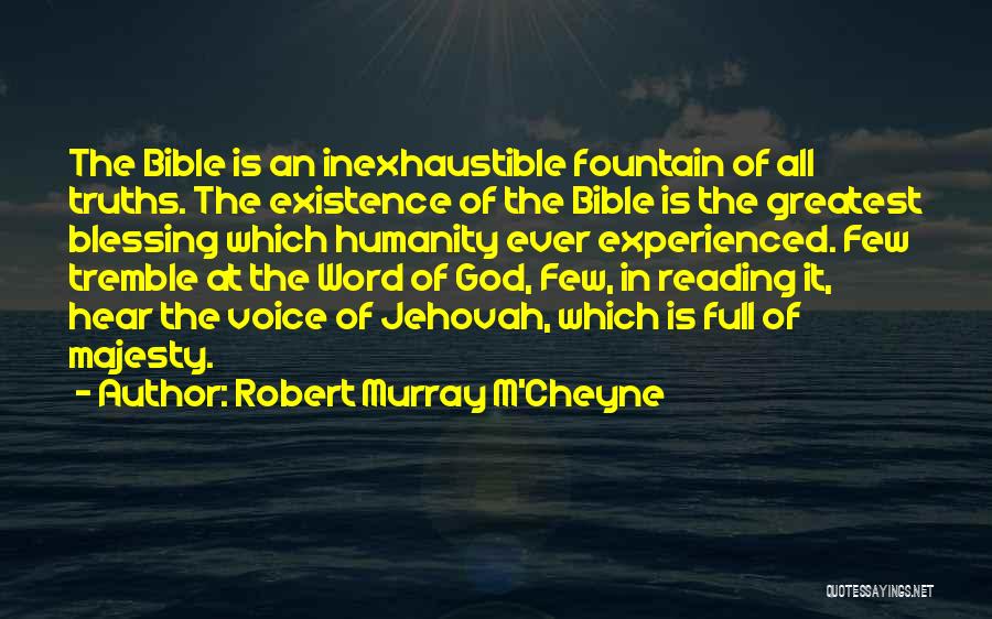 Robert Murray M'Cheyne Quotes: The Bible Is An Inexhaustible Fountain Of All Truths. The Existence Of The Bible Is The Greatest Blessing Which Humanity