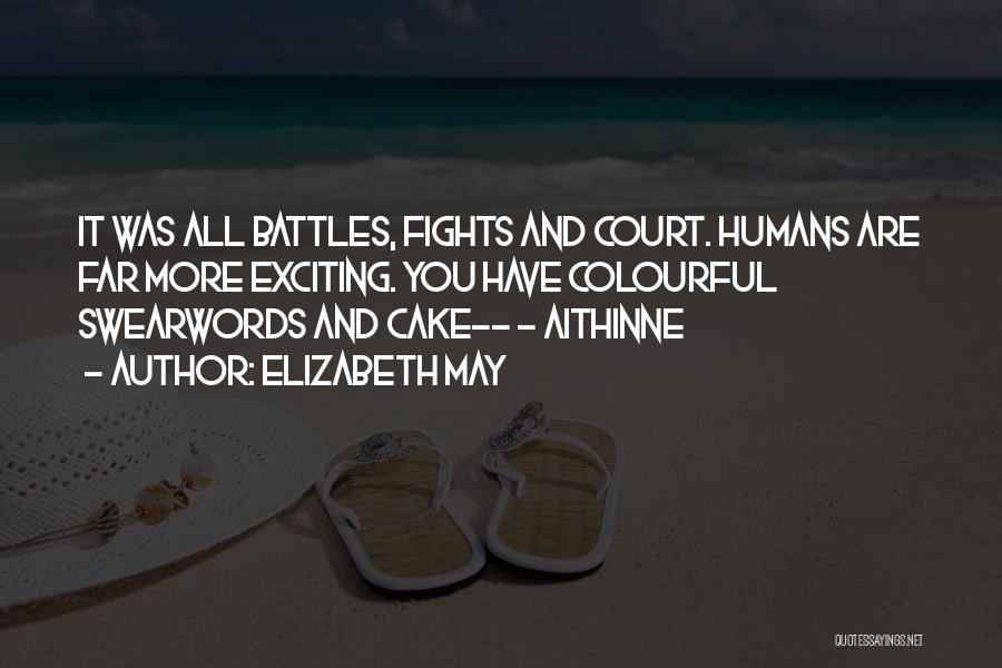 Elizabeth May Quotes: It Was All Battles, Fights And Court. Humans Are Far More Exciting. You Have Colourful Swearwords And Cake-- - Aithinne