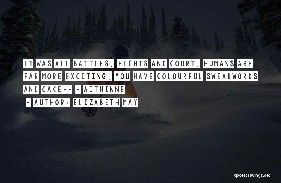 Elizabeth May Quotes: It Was All Battles, Fights And Court. Humans Are Far More Exciting. You Have Colourful Swearwords And Cake-- - Aithinne