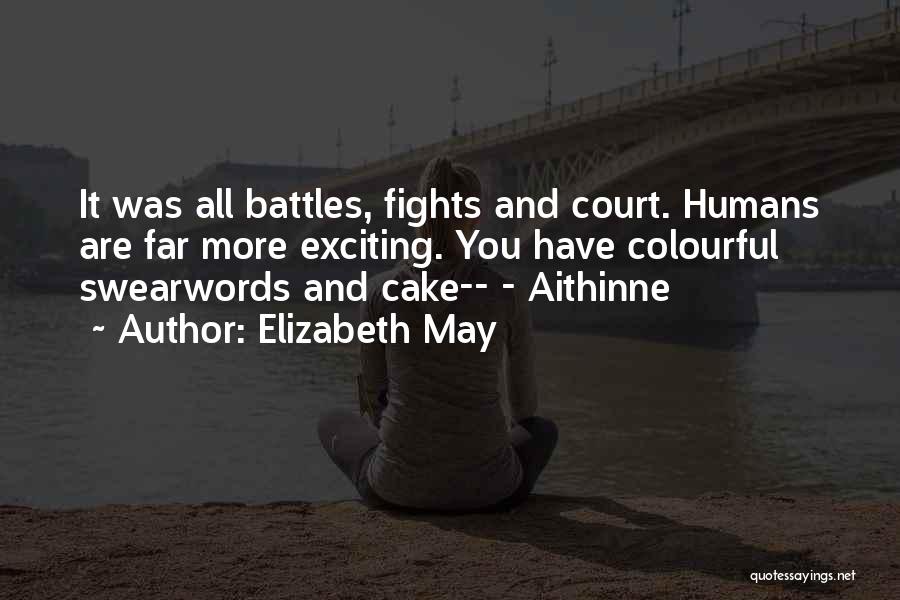 Elizabeth May Quotes: It Was All Battles, Fights And Court. Humans Are Far More Exciting. You Have Colourful Swearwords And Cake-- - Aithinne