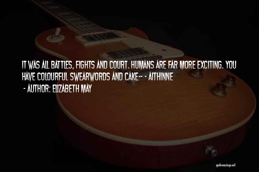Elizabeth May Quotes: It Was All Battles, Fights And Court. Humans Are Far More Exciting. You Have Colourful Swearwords And Cake-- - Aithinne