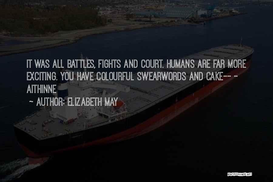 Elizabeth May Quotes: It Was All Battles, Fights And Court. Humans Are Far More Exciting. You Have Colourful Swearwords And Cake-- - Aithinne