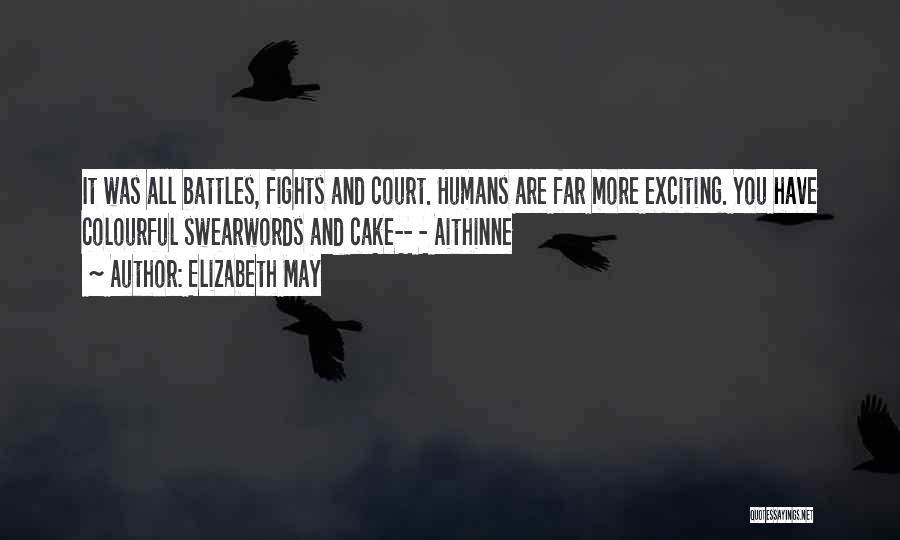 Elizabeth May Quotes: It Was All Battles, Fights And Court. Humans Are Far More Exciting. You Have Colourful Swearwords And Cake-- - Aithinne