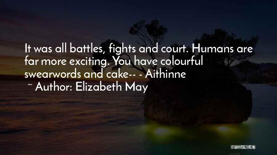 Elizabeth May Quotes: It Was All Battles, Fights And Court. Humans Are Far More Exciting. You Have Colourful Swearwords And Cake-- - Aithinne