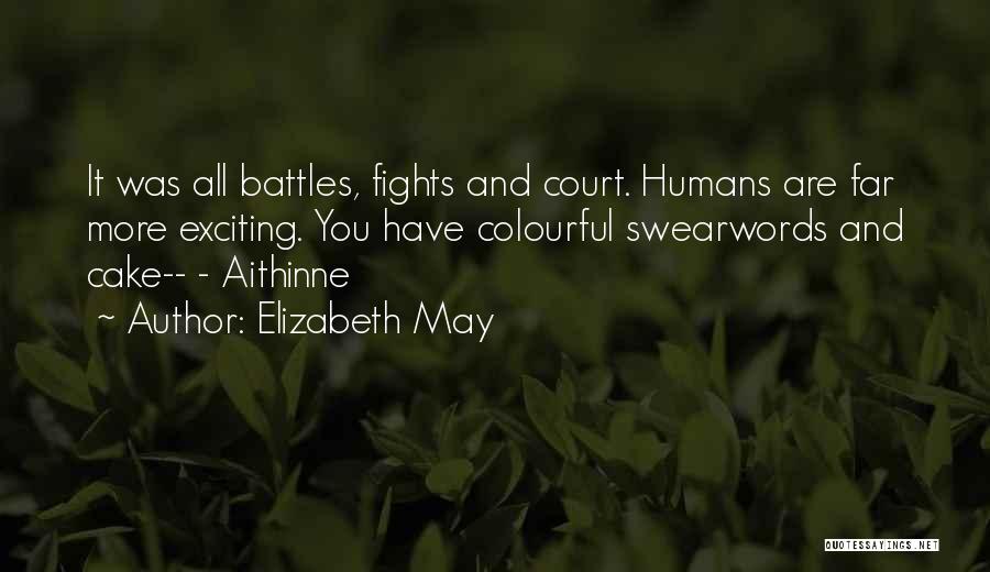 Elizabeth May Quotes: It Was All Battles, Fights And Court. Humans Are Far More Exciting. You Have Colourful Swearwords And Cake-- - Aithinne