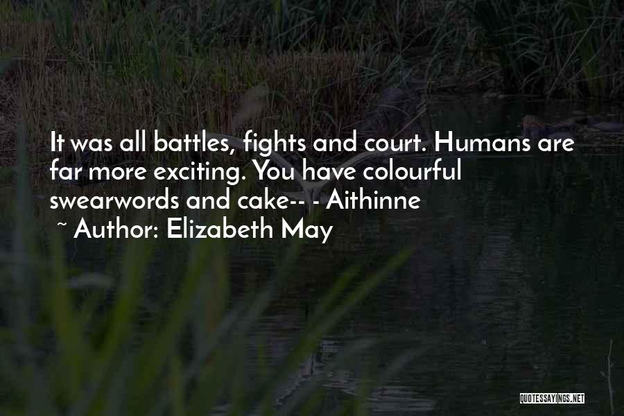 Elizabeth May Quotes: It Was All Battles, Fights And Court. Humans Are Far More Exciting. You Have Colourful Swearwords And Cake-- - Aithinne