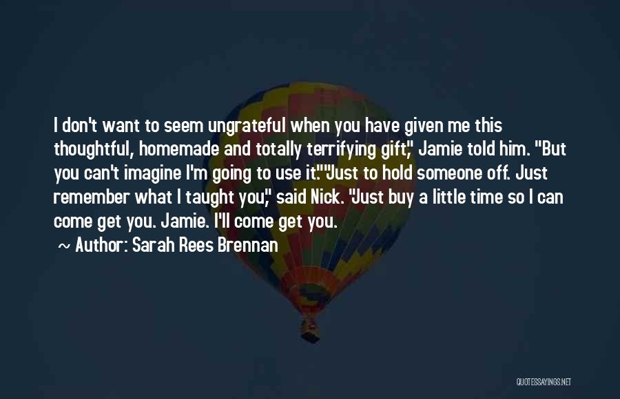 Sarah Rees Brennan Quotes: I Don't Want To Seem Ungrateful When You Have Given Me This Thoughtful, Homemade And Totally Terrifying Gift, Jamie Told