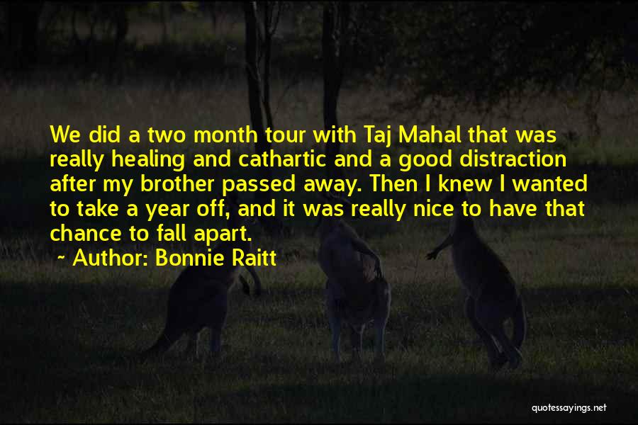 Bonnie Raitt Quotes: We Did A Two Month Tour With Taj Mahal That Was Really Healing And Cathartic And A Good Distraction After