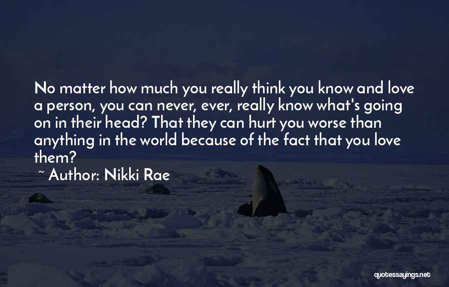 Nikki Rae Quotes: No Matter How Much You Really Think You Know And Love A Person, You Can Never, Ever, Really Know What's