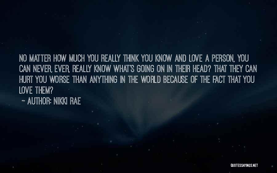 Nikki Rae Quotes: No Matter How Much You Really Think You Know And Love A Person, You Can Never, Ever, Really Know What's