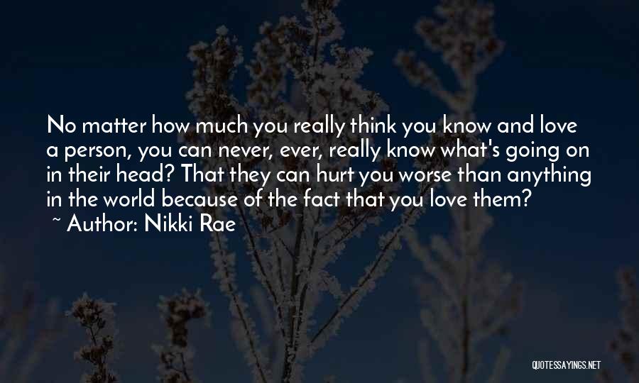 Nikki Rae Quotes: No Matter How Much You Really Think You Know And Love A Person, You Can Never, Ever, Really Know What's