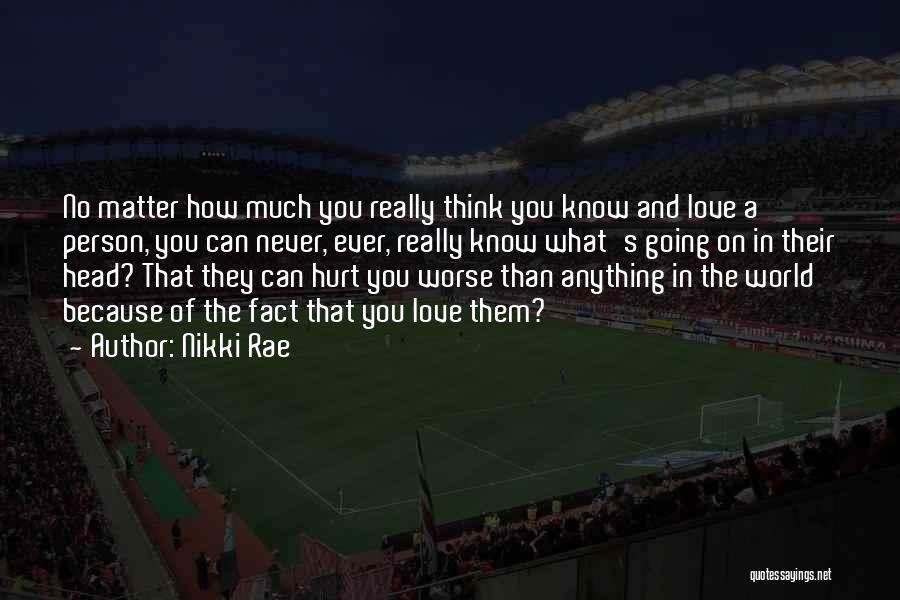 Nikki Rae Quotes: No Matter How Much You Really Think You Know And Love A Person, You Can Never, Ever, Really Know What's