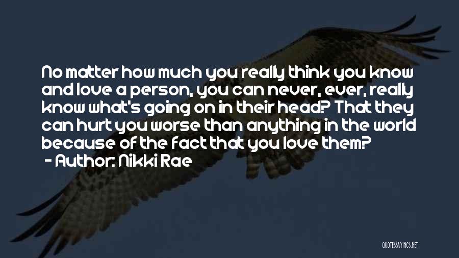 Nikki Rae Quotes: No Matter How Much You Really Think You Know And Love A Person, You Can Never, Ever, Really Know What's